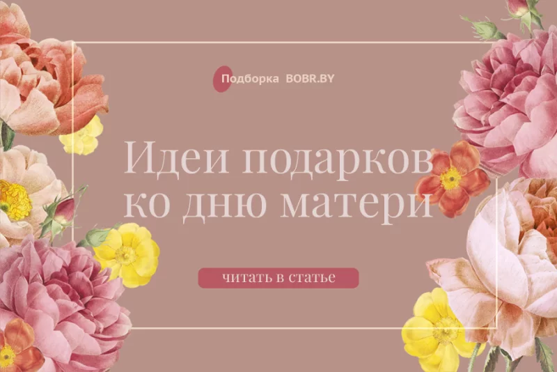 Подборка подарков ко Дню матери от Bobr.by