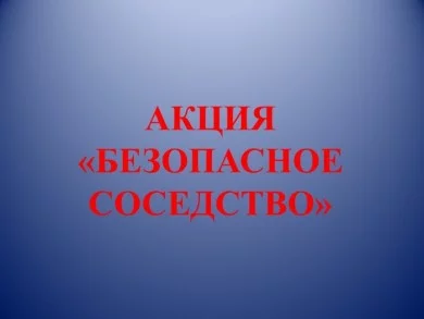 Акция «Безопасное соседство»