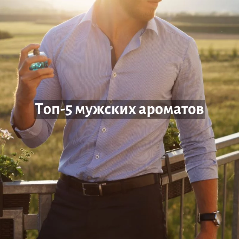 ТОП-5 мужских ароматов, которые точно вскружат голову